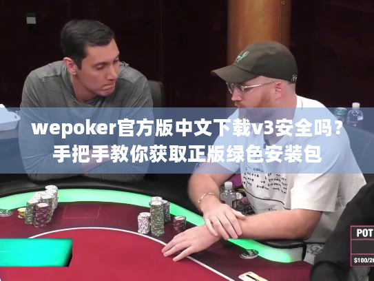 wepoker官方版中文下载v3安全吗？手把手教你获取正版绿色安装包