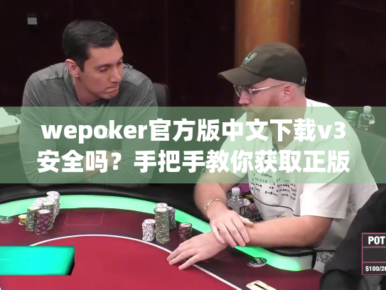 wepoker官方版中文下载v3安全吗？手把手教你获取正版绿色安装包