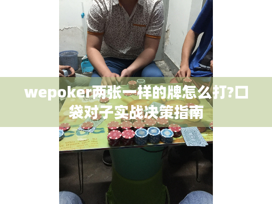 wepoker两张一样的牌怎么打?口袋对子实战决策指南