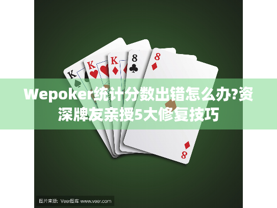 Wepoker统计分数出错怎么办?资深牌友亲授5大修复技巧
