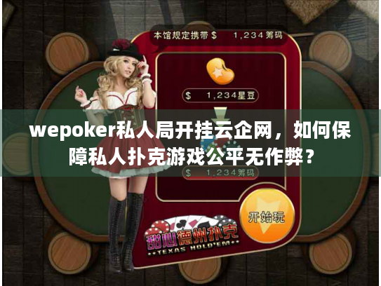 wepoker私人局开挂云企网，如何保障私人扑克游戏公平无作弊？