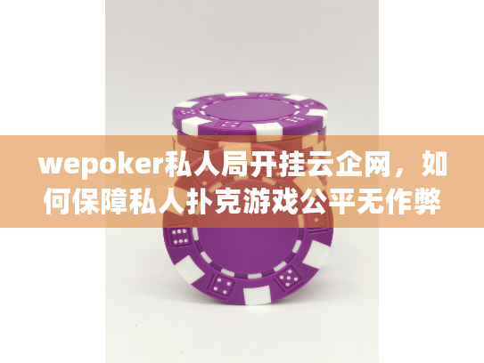 wepoker私人局开挂云企网，如何保障私人扑克游戏公平无作弊？