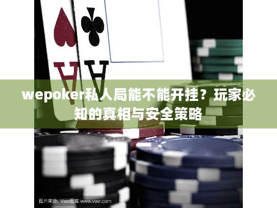 wepoker私人局能不能开挂？玩家必知的真相与安全策略