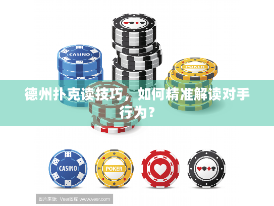 德州扑克读技巧，如何精准解读对手行为？