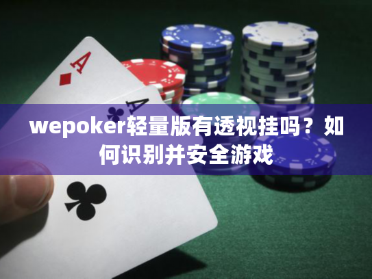 wepoker轻量版有透视挂吗?如何识别并安全游戏 wepoker轻量版有透视挂吗?如何识别并安全游戏