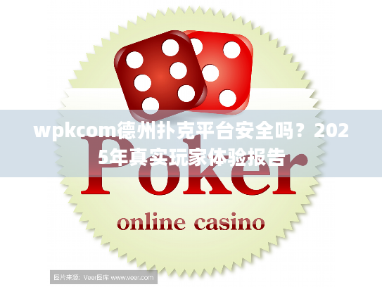 wpkcom德州扑克平台安全吗？2025年真实玩家体验报告