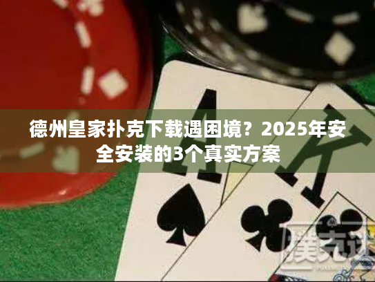 德州皇家扑克下载遇困境？2025年安全安装的3个真实方案