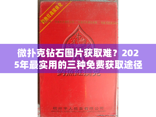 微扑克钻石图片获取难？2025年最实用的三种免费获取途径解析