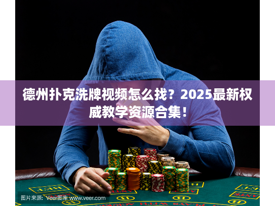 德州扑克洗牌视频怎么找？2025最新权威教学资源合集！