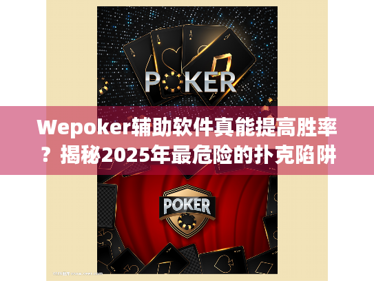 Wepoker辅助软件真能提高胜率？揭秘2025年最危险的扑克陷阱