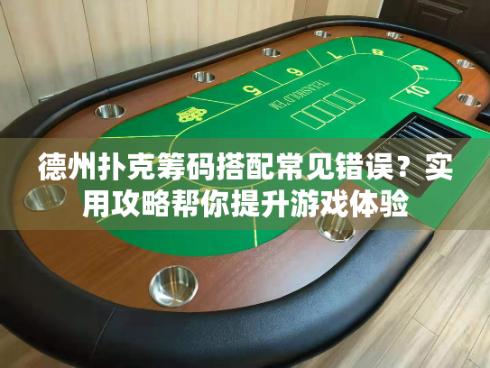 德州扑克筹码搭配常见错误？实用攻略帮你提升游戏体验