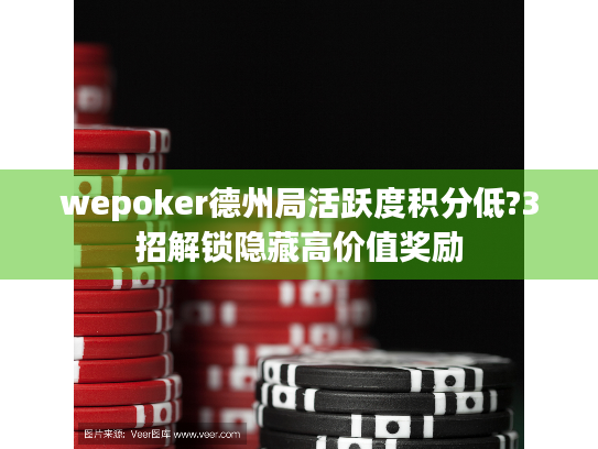 wepoker德州局活跃度积分低?3招解锁隐藏高价值奖励 wepoker德州局活跃度积分低?3招解锁隐藏高价值奖励