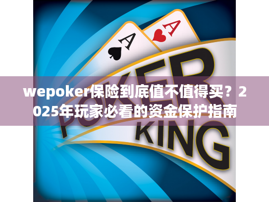 wepoker保险到底值不值得买?2025年玩家必看的资金保护指南 wepoker保险到底值不值得买?2025年玩家必看的资金保护指南