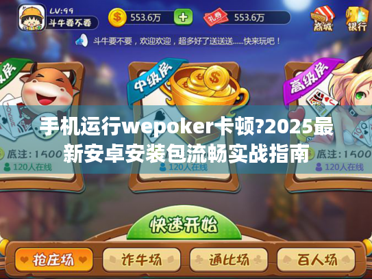 手机运行wepoker卡顿?2025最新安卓安装包流畅实战指南