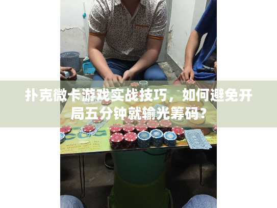 扑克微卡游戏实战技巧，如何避免开局五分钟就输光筹码？