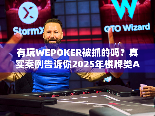 有玩WEPOKER被抓的吗？真实案例告诉你2025年棋牌类APP法律风险