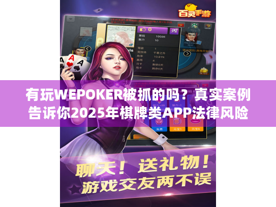 有玩WEPOKER被抓的吗？真实案例告诉你2025年棋牌类APP法律风险