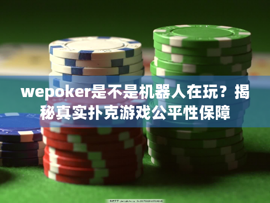 wepoker是不是机器人在玩？揭秘真实扑克游戏公平性保障