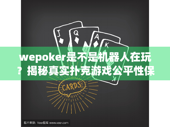 wepoker是不是机器人在玩？揭秘真实扑克游戏公平性保障
