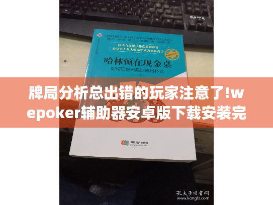 牌局分析总出错的玩家注意了!wepoker辅助器安卓版下载安装完整指南 手机版技能训练工具