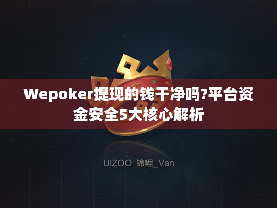 Wepoker提现的钱干净吗?平台资金安全5大核心解析