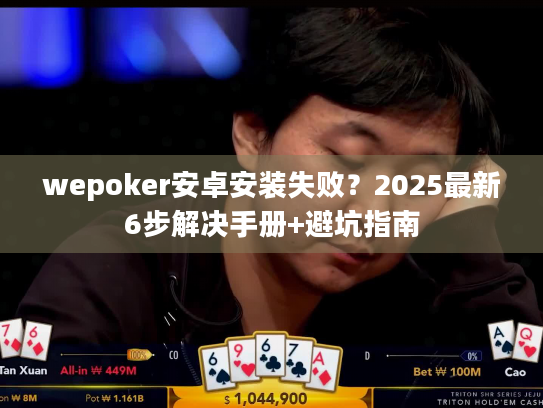 wepoker安卓安装失败？2025最新6步解决手册+避坑指南
