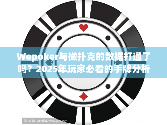 Wepoker与微扑克的数据打通了吗?2025年玩家必看的手牌分析技巧 Wepoker与微扑克的数据打通了吗?2025年玩家必看的手牌分析技巧