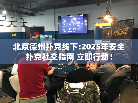 北京德州扑克线下:2025年安全扑克社交指南 立即行动！