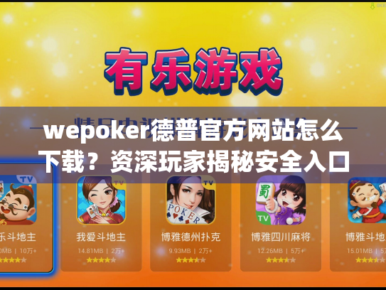 wepoker德普官方网站怎么下载？资深玩家揭秘安全入口与防坑指南