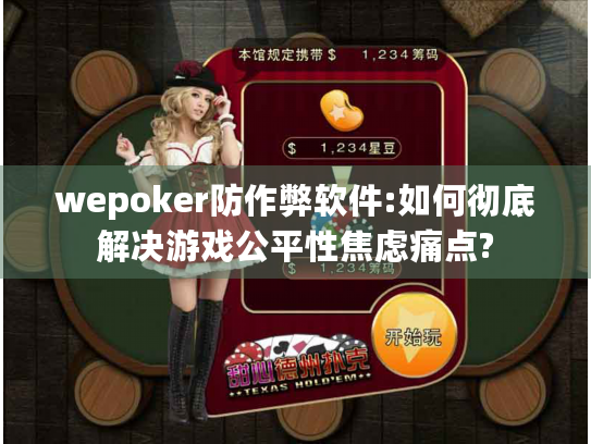 wepoker防作弊软件:如何彻底解决游戏公平性焦虑痛点?