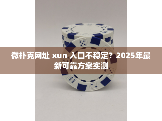 微扑克网址 xun 入口不稳定？2025年最新可靠方案实测