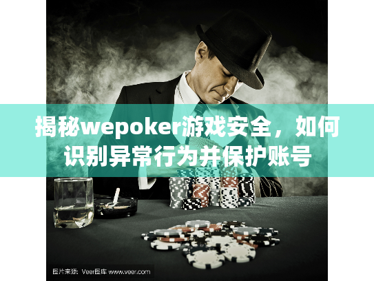揭秘wepoker游戏安全，如何识别异常行为并保护账号