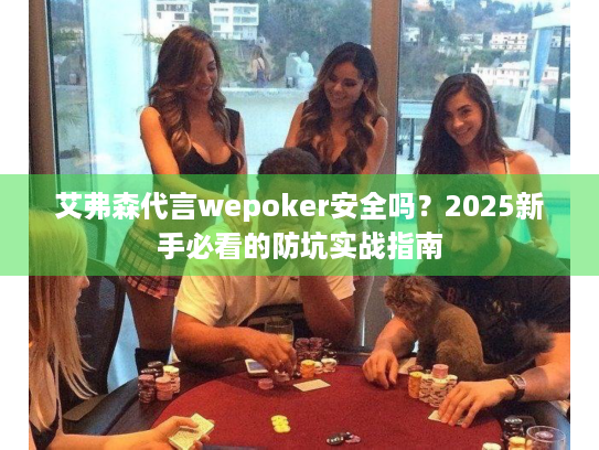 艾弗森代言wepoker安全吗?2025新手必看的防坑实战指南 艾弗森代言wepoker安全吗?2025新手必看的防坑实战指南