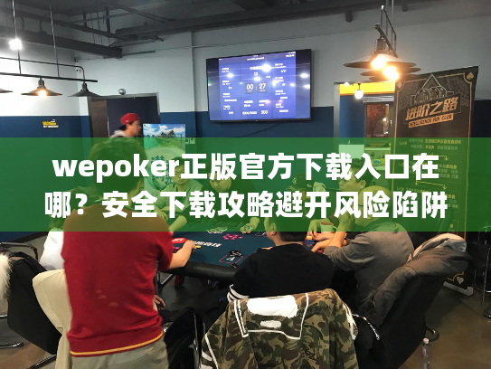 wepoker正版官方下载入口在哪？安全下载攻略避开风险陷阱