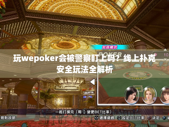 玩wepoker会被警察盯上吗？线上扑克安全玩法全解析