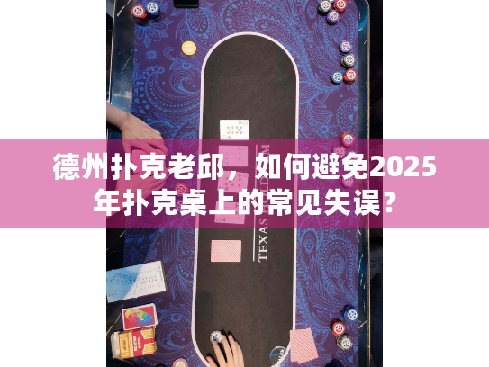 德州扑克老邱，如何避免2025年扑克桌上的常见失误？