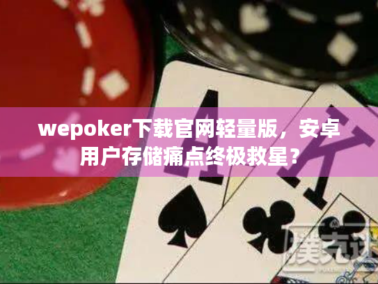 wepoker下载官网轻量版，安卓用户存储痛点终极救星？