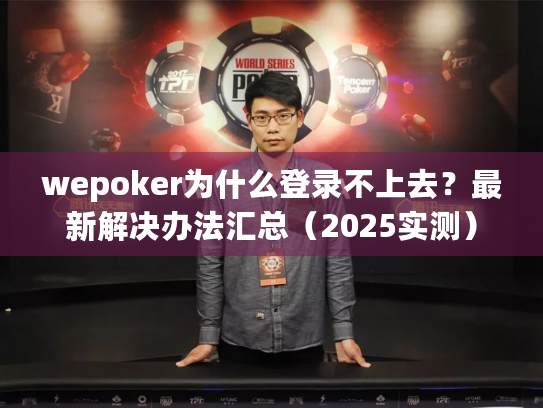 wepoker为什么登录不上去?最新解决办法汇总(2025实测) wepoker为什么登录不上去?最新解决办法汇总(2025实测)