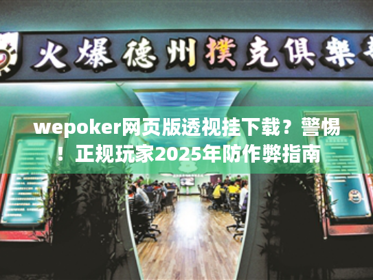 wepoker网页版透视挂下载？警惕！正规玩家2025年防作弊指南