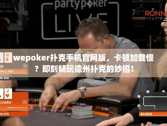 wepoker扑克手机官网版，卡顿加载慢？即刻畅玩德州扑克的妙招！
