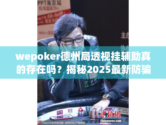 wepoker德州局透视挂辅助真的存在吗？揭秘2025最新防骗指南