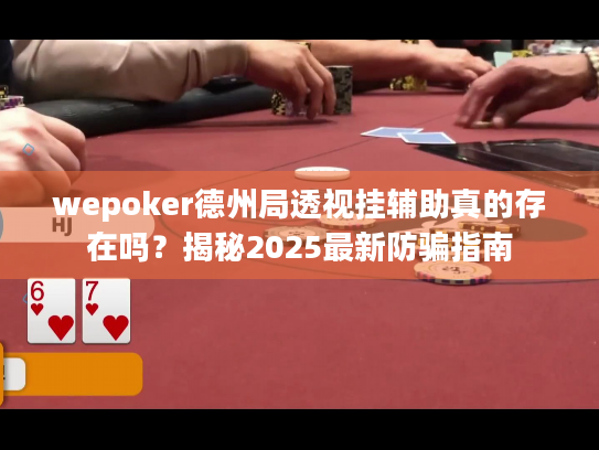 wepoker德州局透视挂辅助真的存在吗？揭秘2025最新防骗指南