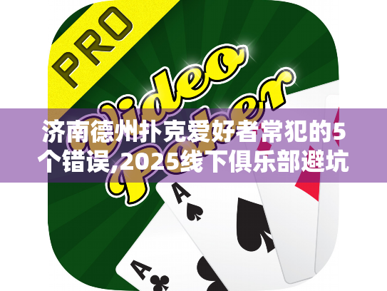 济南德州扑克爱好者常犯的5个错误,2025线下俱乐部避坑指南