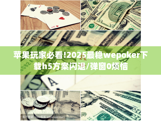 苹果玩家必看!2025最稳wepoker下载h5方案闪退/弹窗0烦恼