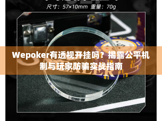 Wepoker有透视开挂吗？揭露公平机制与玩家防骗实战指南