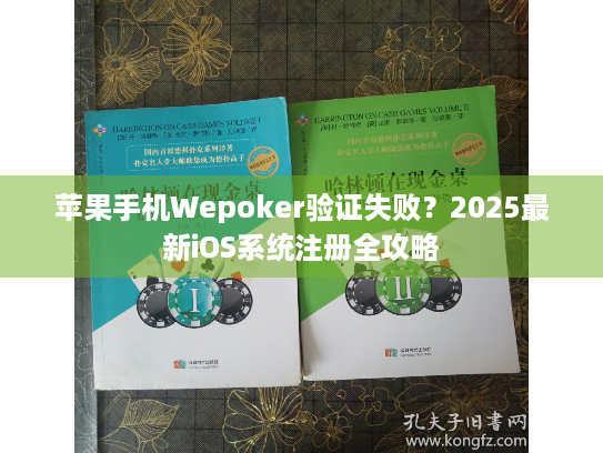 苹果手机Wepoker验证失败？2025最新iOS系统注册全攻略