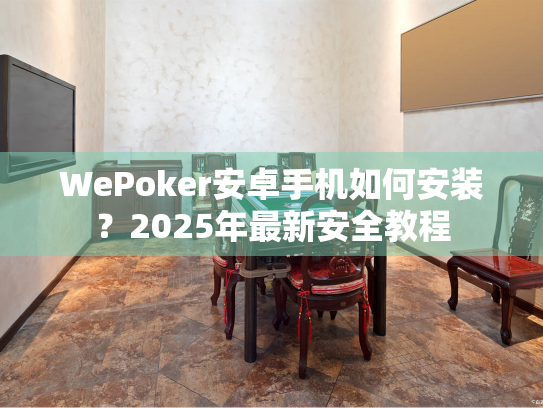 WePoker安卓手机如何安装？2025年最新安全教程