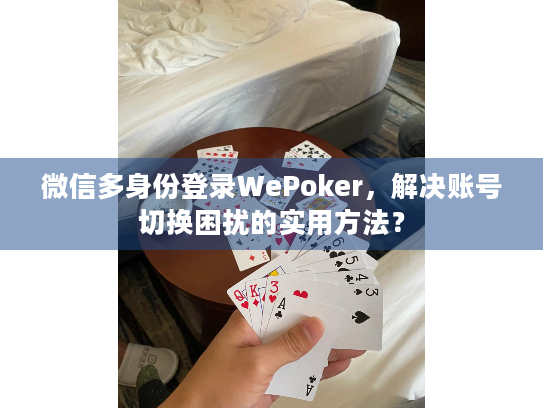 微信多身份登录WePoker,解决账号切换困扰的实用方法? 微信多身份登录WePoker,解决账号切换困扰的实用方法?