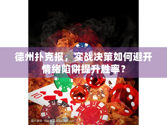 德州扑克报，实战决策如何避开情绪陷阱提升胜率？