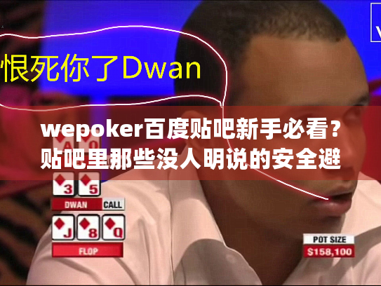 wepoker百度贴吧新手必看？贴吧里那些没人明说的安全避坑指南